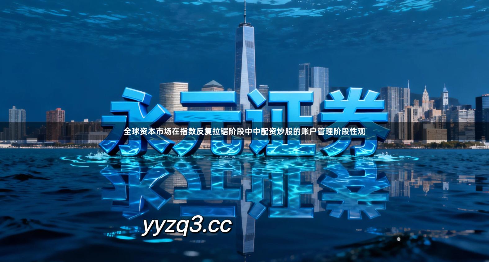 全球资本市场在指数反复拉锯阶段中中配资炒股的账户管理阶段性观