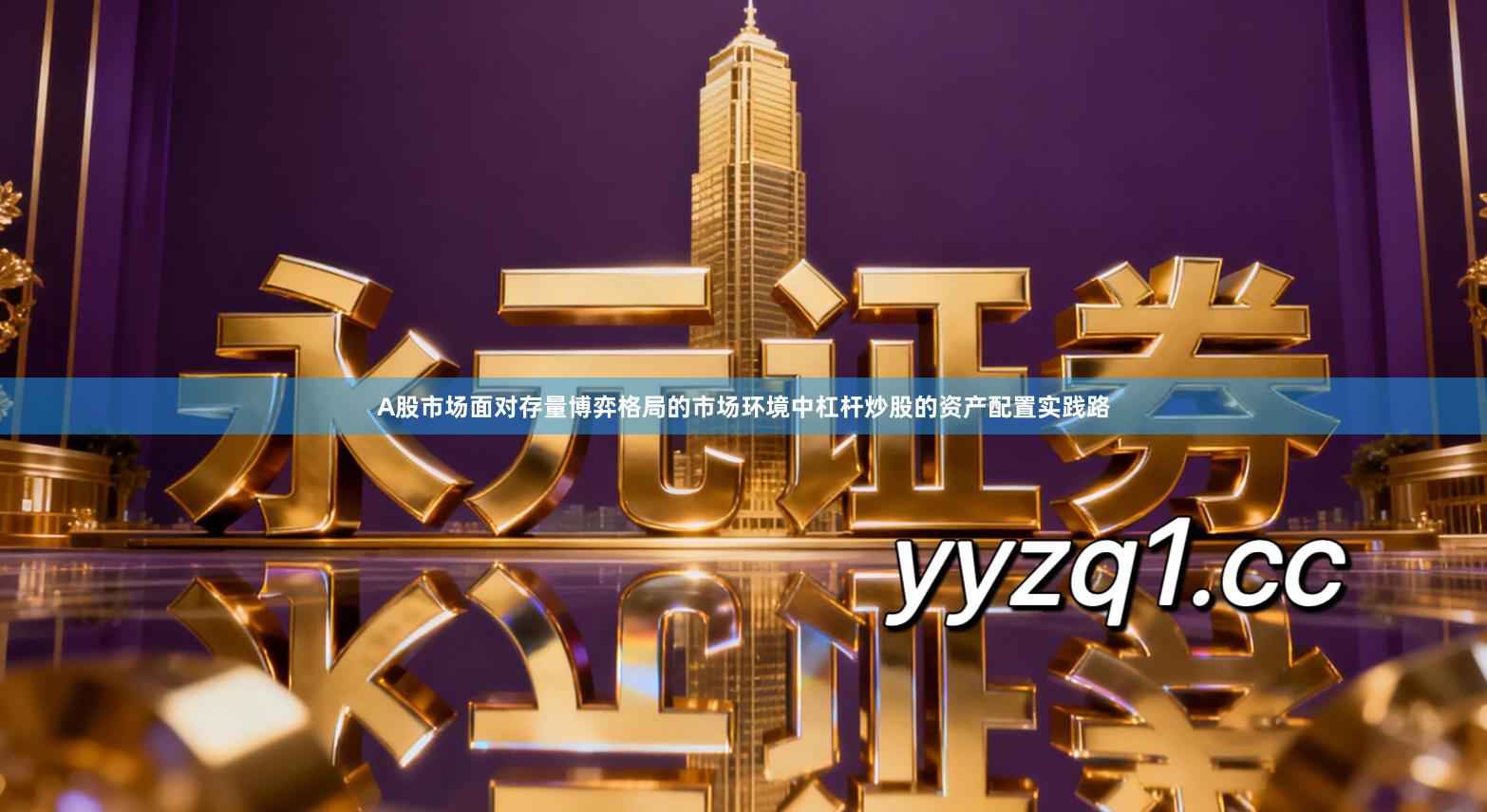 A股市场面对存量博弈格局的市场环境中杠杆炒股的资产配置实践路