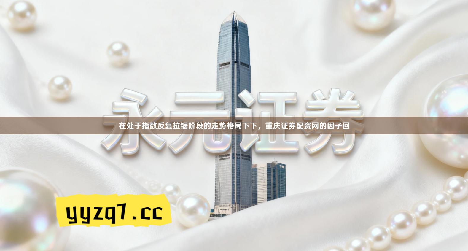 在处于指数反复拉锯阶段的走势格局下下，重庆证券配资网的因子回