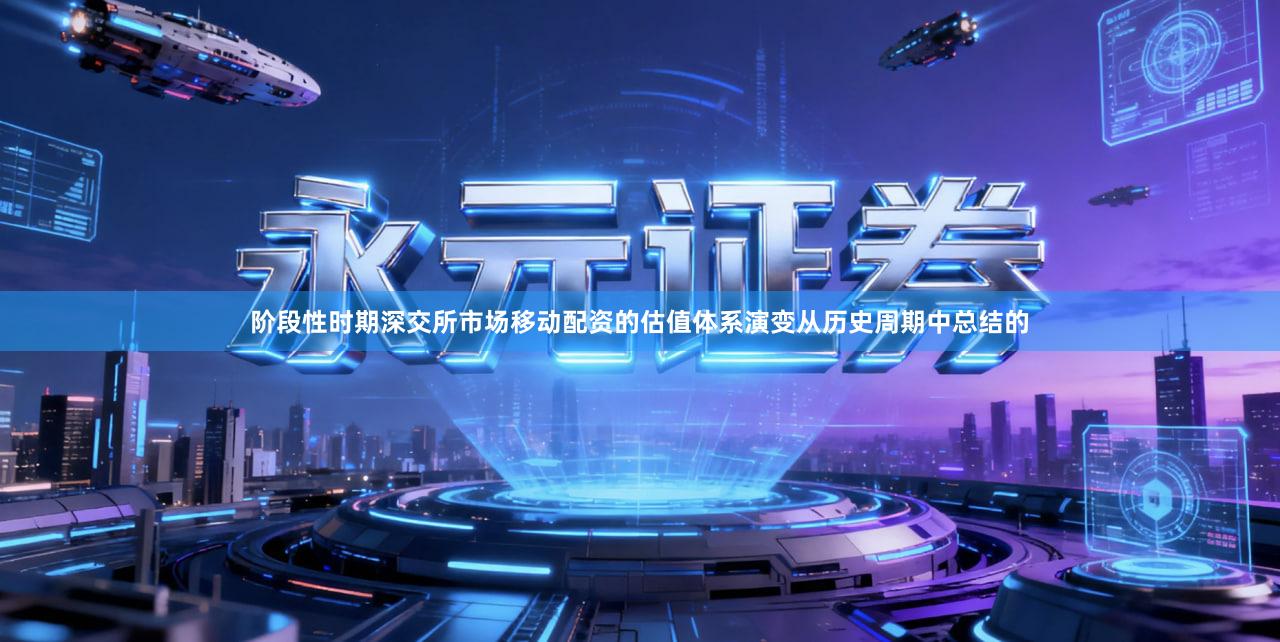 阶段性时期深交所市场移动配资的估值体系演变从历史周期中总结的