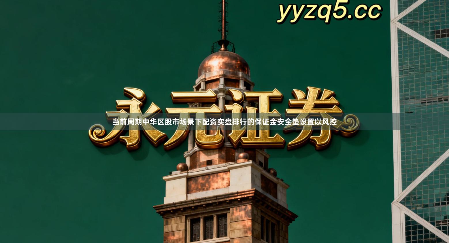 当前周期中华区股市场景下配资实盘排行的保证金安全垫设置以风控