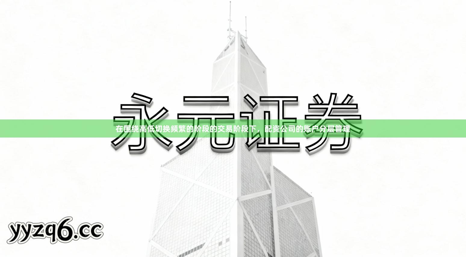 在围绕高低切换频繁的阶段的交易阶段下，配资公司的账户分层管理