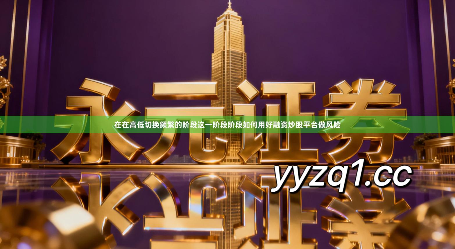 在在高低切换频繁的阶段这一阶段阶段如何用好融资炒股平台做风险