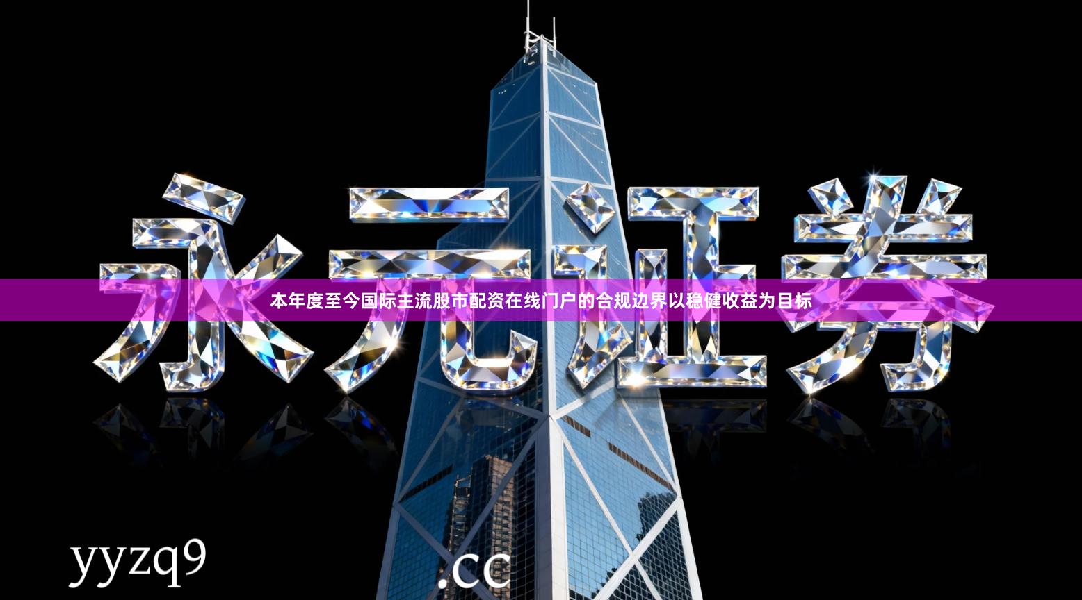 本年度至今国际主流股市配资在线门户的合规边界以稳健收益为目标