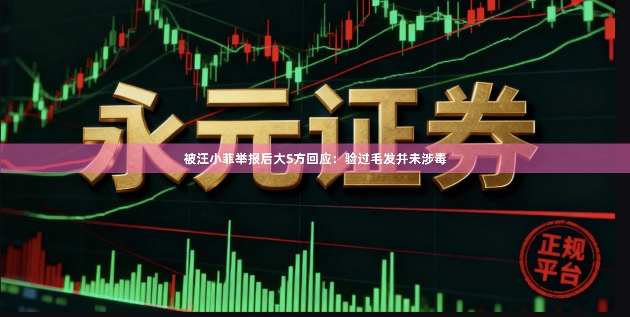 被汪小菲举报后大S方回应：验过毛发并未涉毒