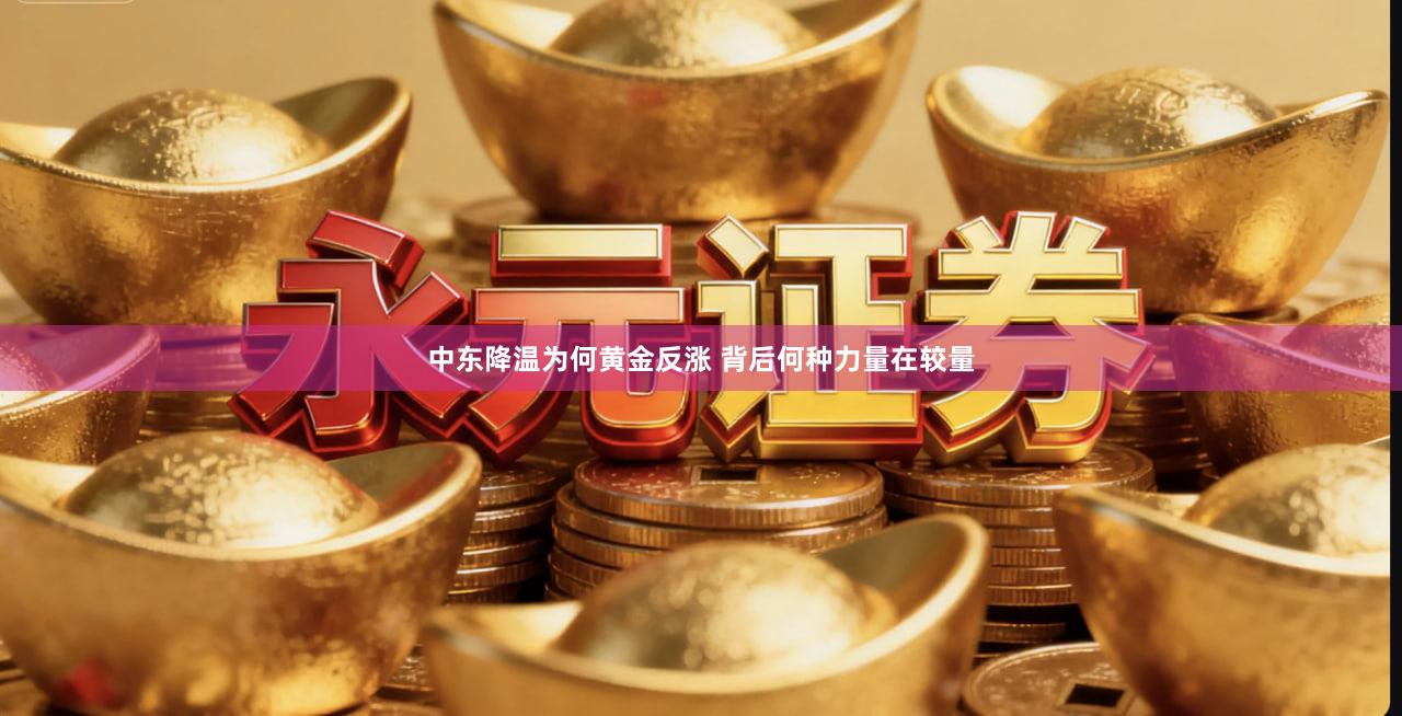 中东降温为何黄金反涨 背后何种力量在较量