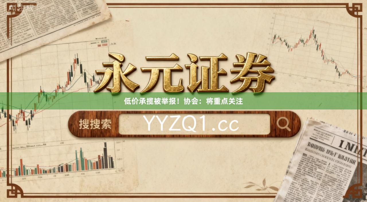 低价承揽被举报！协会：将重点关注